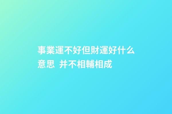 事業運不好但財運好什么意思  并不相輔相成